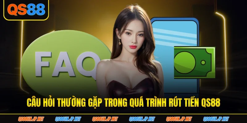 Câu hỏi thường gặp trong quá trình rút tiền QS88 Câu hỏi thường gặp trong quá trình rút tiền QS88